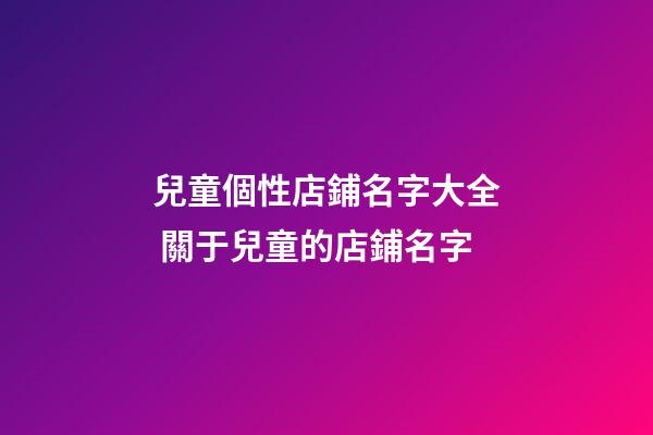 兒童個性店鋪名字大全 關于兒童的店鋪名字